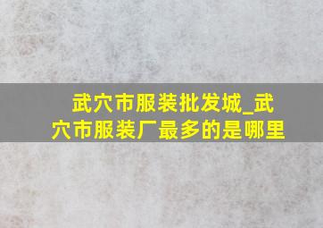 武穴市服装批发城_武穴市服装厂最多的是哪里