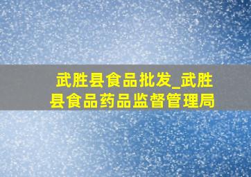 武胜县食品批发_武胜县食品药品监督管理局