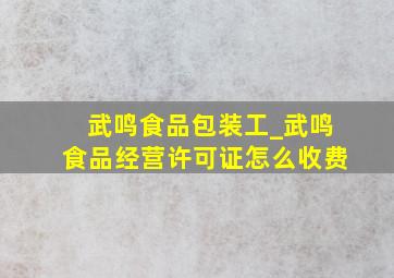 武鸣食品包装工_武鸣食品经营许可证怎么收费