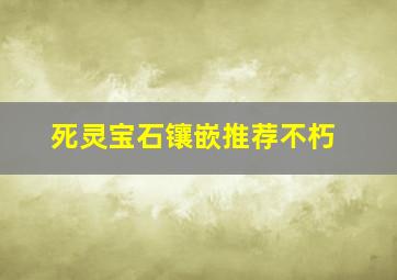 死灵宝石镶嵌推荐不朽