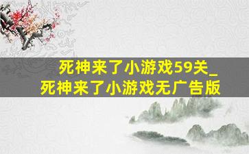 死神来了小游戏59关_死神来了小游戏无广告版