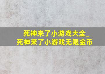 死神来了小游戏大全_死神来了小游戏无限金币