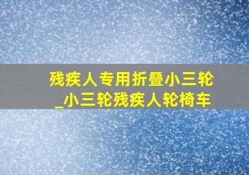 残疾人专用折叠小三轮_小三轮残疾人轮椅车