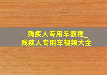 残疾人专用车教程_残疾人专用车视频大全