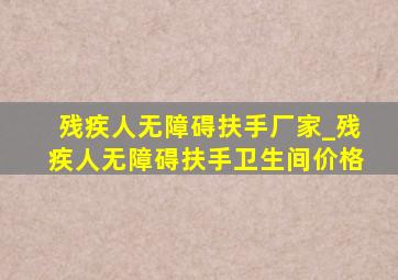 残疾人无障碍扶手厂家_残疾人无障碍扶手卫生间价格