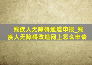 残疾人无障碍通道申报_残疾人无障碍改造网上怎么申请