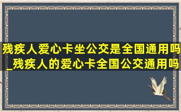 残疾人爱心卡坐公交是全国通用吗_残疾人的爱心卡全国公交通用吗