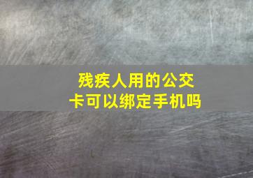 残疾人用的公交卡可以绑定手机吗