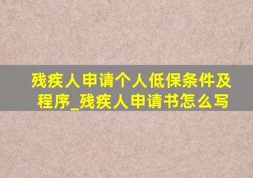 残疾人申请个人低保条件及程序_残疾人申请书怎么写