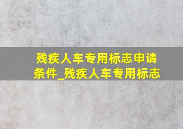 残疾人车专用标志申请条件_残疾人车专用标志