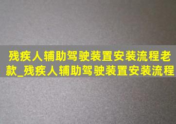 残疾人辅助驾驶装置安装流程老款_残疾人辅助驾驶装置安装流程