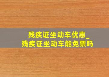 残疾证坐动车优惠_残疾证坐动车能免票吗