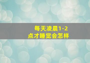 每天凌晨1-2点才睡觉会怎样