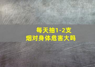 每天抽1-2支烟对身体危害大吗