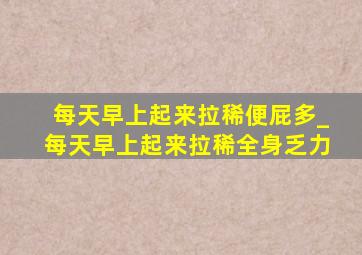 每天早上起来拉稀便屁多_每天早上起来拉稀全身乏力