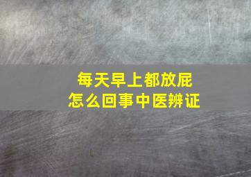 每天早上都放屁怎么回事中医辨证