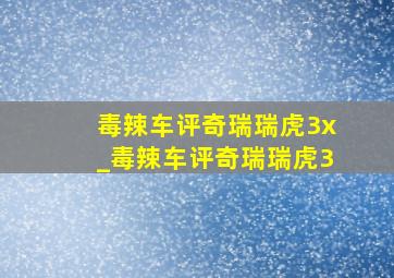 毒辣车评奇瑞瑞虎3x_毒辣车评奇瑞瑞虎3