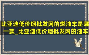 比亚迪(低价烟批发网)的燃油车是哪一款_比亚迪(低价烟批发网)的油车是哪一款