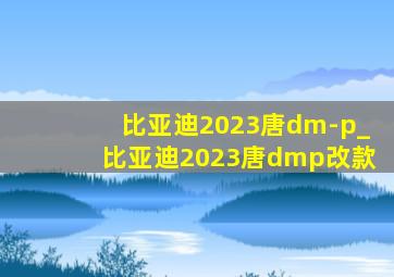 比亚迪2023唐dm-p_比亚迪2023唐dmp改款