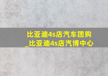 比亚迪4s店汽车团购_比亚迪4s店汽博中心