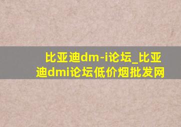 比亚迪dm-i论坛_比亚迪dmi论坛(低价烟批发网)