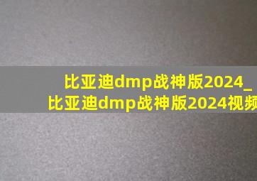 比亚迪dmp战神版2024_比亚迪dmp战神版2024视频