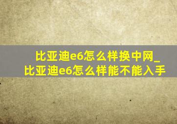 比亚迪e6怎么样换中网_比亚迪e6怎么样能不能入手