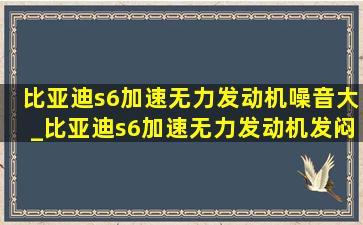 比亚迪s6加速无力发动机噪音大_比亚迪s6加速无力发动机发闷