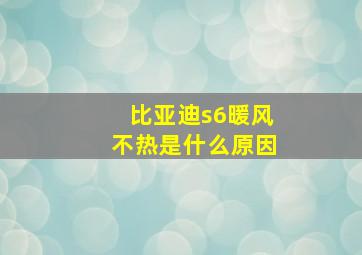 比亚迪s6暖风不热是什么原因