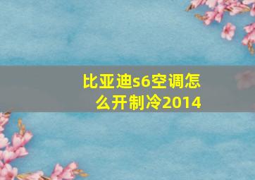 比亚迪s6空调怎么开制冷2014