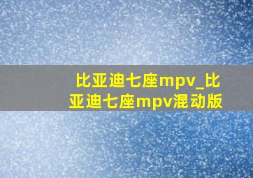 比亚迪七座mpv_比亚迪七座mpv混动版