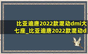 比亚迪唐2022款混动dmi大七座_比亚迪唐2022款混动dmi