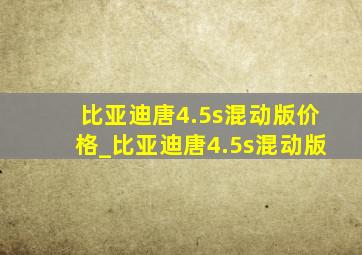 比亚迪唐4.5s混动版价格_比亚迪唐4.5s混动版