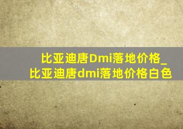 比亚迪唐Dmi落地价格_比亚迪唐dmi落地价格白色