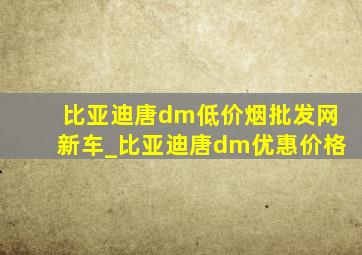 比亚迪唐dm(低价烟批发网)新车_比亚迪唐dm优惠价格