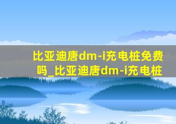 比亚迪唐dm-i充电桩免费吗_比亚迪唐dm-i充电桩