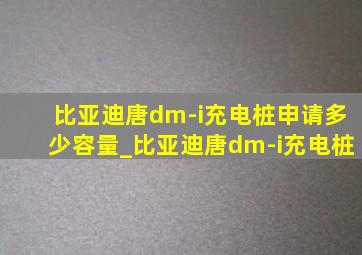比亚迪唐dm-i充电桩申请多少容量_比亚迪唐dm-i充电桩
