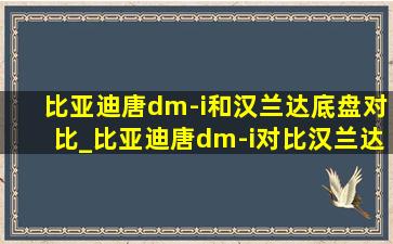 比亚迪唐dm-i和汉兰达底盘对比_比亚迪唐dm-i对比汉兰达混动