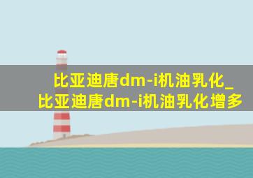 比亚迪唐dm-i机油乳化_比亚迪唐dm-i机油乳化增多