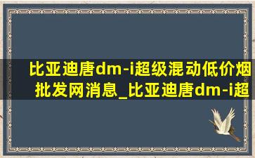 比亚迪唐dm-i超级混动(低价烟批发网)消息_比亚迪唐dm-i超级混动(低价烟批发网)款