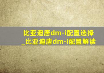 比亚迪唐dm-i配置选择_比亚迪唐dm-i配置解读