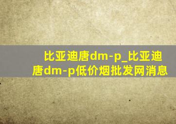 比亚迪唐dm-p_比亚迪唐dm-p(低价烟批发网)消息