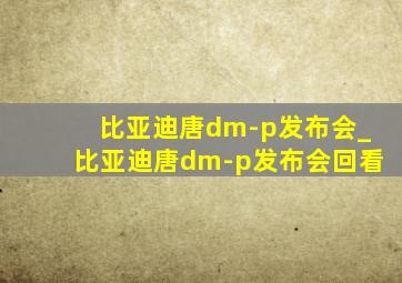 比亚迪唐dm-p发布会_比亚迪唐dm-p发布会回看