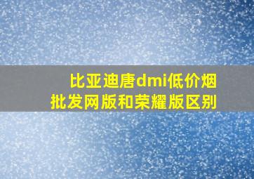 比亚迪唐dmi(低价烟批发网)版和荣耀版区别