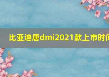 比亚迪唐dmi2021款上市时间