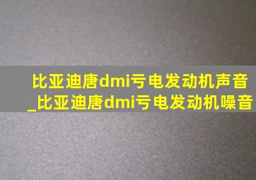 比亚迪唐dmi亏电发动机声音_比亚迪唐dmi亏电发动机噪音