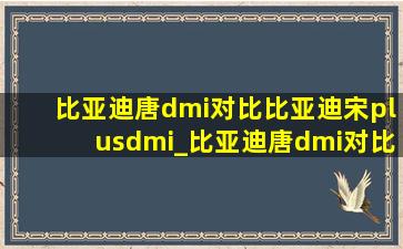 比亚迪唐dmi对比比亚迪宋plusdmi_比亚迪唐dmi对比比亚迪宋