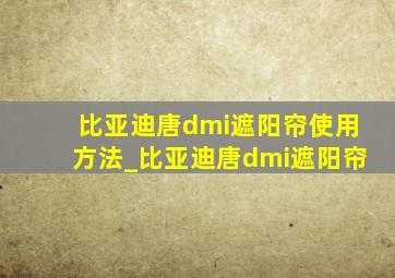 比亚迪唐dmi遮阳帘使用方法_比亚迪唐dmi遮阳帘