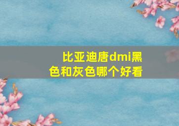 比亚迪唐dmi黑色和灰色哪个好看