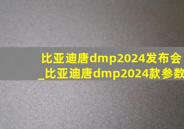 比亚迪唐dmp2024发布会_比亚迪唐dmp2024款参数